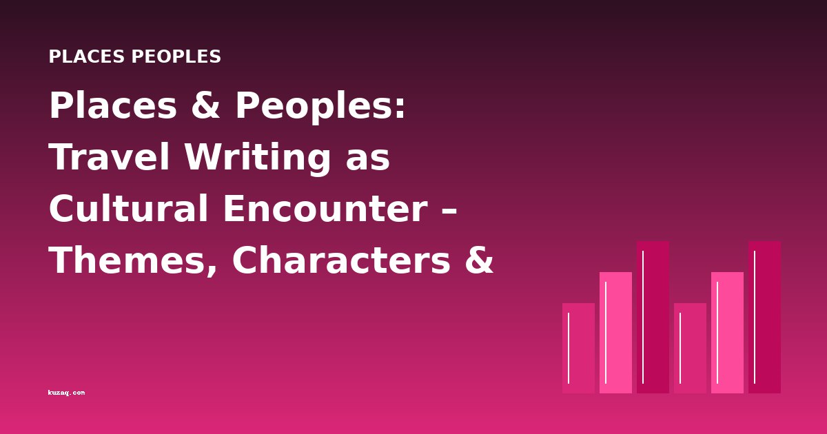 Places & Peoples: Travel Writing as Cultural Encounter – Themes, Characters & Literary Analysis